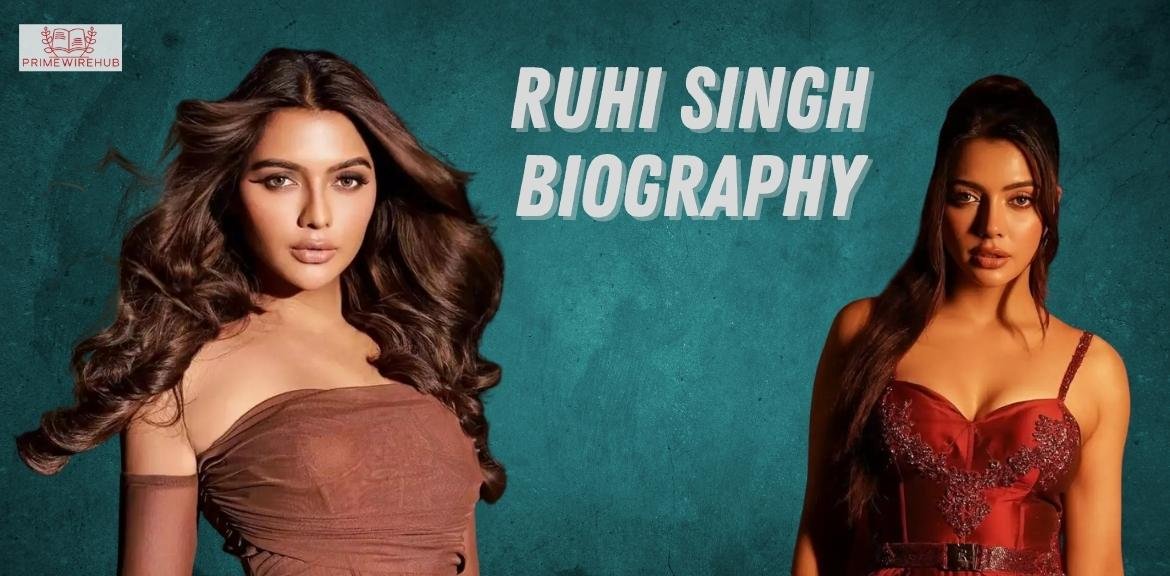 Ruhi Singh: Biography, Age, Height, Early Life, Relationships, Career, Net Worth and More